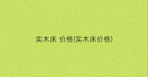 实木床 价格(实木床价格)